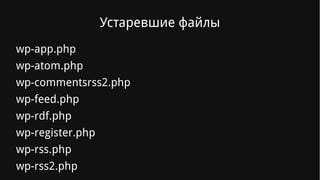 Устаревшие файлы
wp-app.php
wp-atom.php
wp-commentsrss2.php
wp-feed.php
wp-rdf.php
wp-register.php
wp-rss.php
wp-rss2.php
 