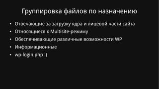 Группировка файлов по назначению
● Отвечающие за загрузку ядра и лицевой части сайта
● Относящиеся к Multisite-режиму
● Обеспечивающие различные возможности WP
● Информационные
● wp-login.php :)
 