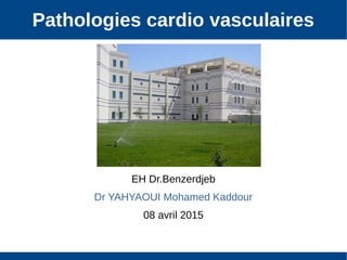 Pathologies cardio vasculaires
EH Dr.Benzerdjeb
Dr YAHYAOUI Mohamed Kaddour
08 avril 2015
 