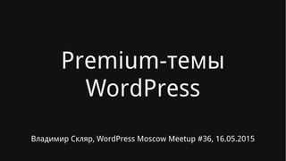Premium-темы
WordPress
Владимир Скляр, WordPress Moscow Meetup #36, 16.05.2015
 