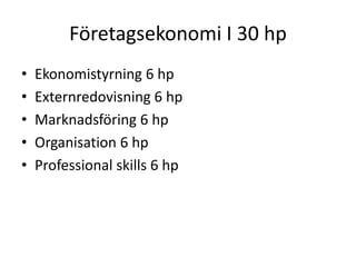 Företagsekonomi I 30 hp
• Ekonomistyrning 6 hp
• Externredovisning 6 hp
• Marknadsföring 6 hp
• Organisation 6 hp
• Professional skills 6 hp
 