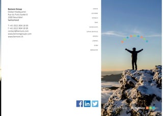 Bemore Group
Global Headquarter
Rue du Puits-Godet 8
2000 Neuchâtel
Switzerland
T +41 (0)21 804 18 00
F +41 (0)21 804 18 09
contact@bemore.com
www.bemoregroupe.com
www.bemore.ch
GENEVE
LAUSANNE
MONACO
PARIS
RHONE-ALPES
SOPHIA ANTIPOLIS
MADRID
LONDRES
DUBAI
BANGALORE
 