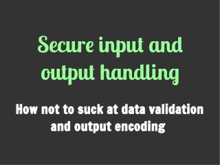 Secure input and
output handling
How not to suck at data validation
and output encoding
 