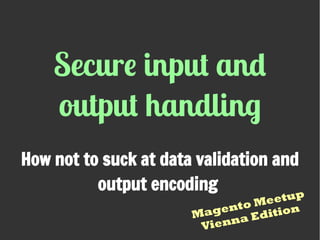 Secure input and
output handling
How not to suck at data validation and
output encoding
Magento Meetup
Vienna Edition
 