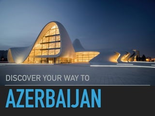 AZERBAIJAN
DISCOVER YOUR WAY TO
 