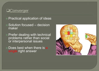  Practical application of ideas
 Solution focused – decision
maker
 Prefer dealing with technical
problems rather than social
or interpersonal issues
 Does best when there is a
single right answer
 