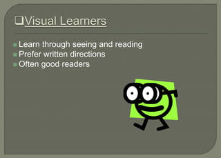  Learn through seeing and reading
 Prefer written directions
 Often good readers
 