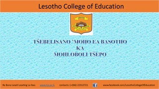 Lesotho College of Education
Re Bona Leseli Leseling La Hao. www.lce.ac.ls contacts: (+266) 22312721 www.facebook.com/LesothoCollegeOfEducation
 