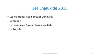 Les Enjeux de 2016
• Les Politiques des Banques Centrales
• L’inflation
• La croissance Economique mondiale
• Le Pétrole
w...