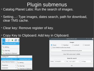 Catalog Planet Labs: Run the search of images.
Setting…: Type images, dates search, path for download,
clear TMS cache.
Clear key: Remove register of key.
Copy Key to Clipboard: Add key in Clipboard.
Plugin submenus
 