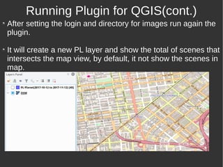 After setting the login and directory for images run again the
plugin.
It will create a new PL layer and show the total of scenes that
intersects the map view, by default, it not show the scenes in
map.
Running Plugin for QGIS(cont.)
 