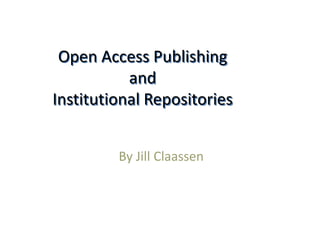 Open Access Publishing
and
Institutional Repositories
By Jill Claassen
 