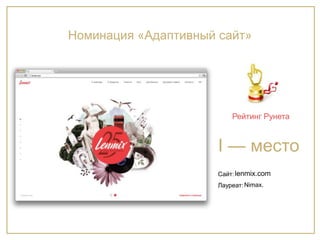 Сайт:
Лауреат:
I — место
Рейтинг Рунета
lenmix.com
Nimax.
Номинация «Адаптивный сайт»
 