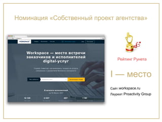 Сайт:
Лауреат:
I — место
Рейтинг Рунета
workspace.ru
Proactivity Group
Номинация «Собственный проект агентства»
 