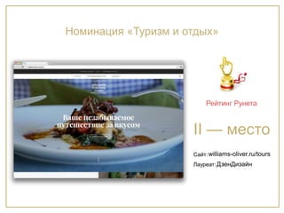Сайт:
Лауреат:
Рейтинг Рунета
II — место
williams-oliver.ru/tours
ДзенДизайн
Номинация «Туризм и отдых»
 
