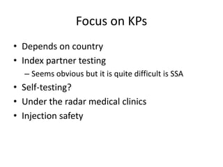 Focus on KPs
• Depends on country
• Index partner testing
– Seems obvious but it is quite difficult is SSA
• Self-testing?
• Under the radar medical clinics
• Injection safety
 