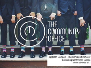 @Rosan Gompers - The Community Office //
Coworking Conference Europe
Dublin November 2017
 