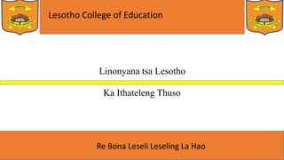 Lesotho College of Education
Re Bona Leseli Leseling La Hao
Linonyana tsa Lesotho
Ka Ithateleng Thuso
 