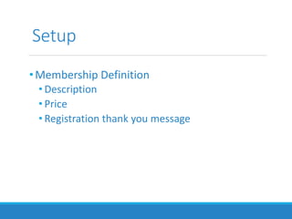 Setup
•Membership Definition
• Description
• Price
• Registration thank you message
 