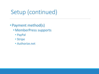 Setup (continued)
•Payment method(s)
• MemberPress supports
• PayPal
• Stripe
• Authorize.net
 