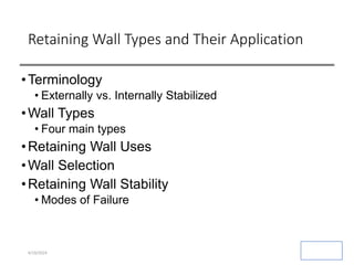 Retaining Wall Types and Their Application
•Terminology
• Externally vs. Internally Stabilized
•Wall Types
• Four main types
•Retaining Wall Uses
•Wall Selection
•Retaining Wall Stability
• Modes of Failure
4/19/2024
 