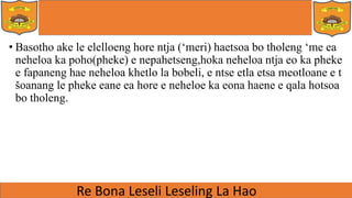 • Basotho ake le elelloeng hore ntja (‘meri) haetsoa bo tholeng ‘me ea
neheloa ka poho(pheke) e nepahetseng,hoka neheloa ntja eo ka pheke
e fapaneng hae neheloa khetlo la bobeli, e ntse etla etsa meotloane e t
šoanang le pheke eane ea hore e neheloe ka eona haene e qala hotsoa
bo tholeng.
 