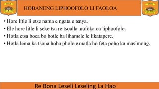 HOBANENG LIPHOOFOLO LI FAOLOA
• Hore litle li etse nama e ngata e tenya.
• Ele hore litle li seke tsa re tsoalla mofoka oa liphoofolo.
• Hotla etsa boea bo botle ba lihamole le likatapere.
• Hotla lema ka tsona hoba pholo e matla ho feta poho ka masimong.
 