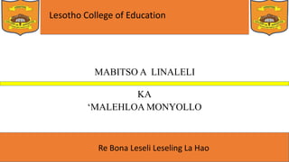 Lesotho College of Education
Re Bona Leseli Leseling La Hao
MABITSO A LINALELI
KA
‘MALEHLOA MONYOLLO
 
