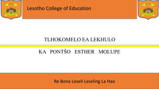 Lesotho College of Education
Re Bona Leseli Leseling La Hao
TLHOKOMELO EA LEKHULO
KA PONTŠO ESTHER MOLUPE
 