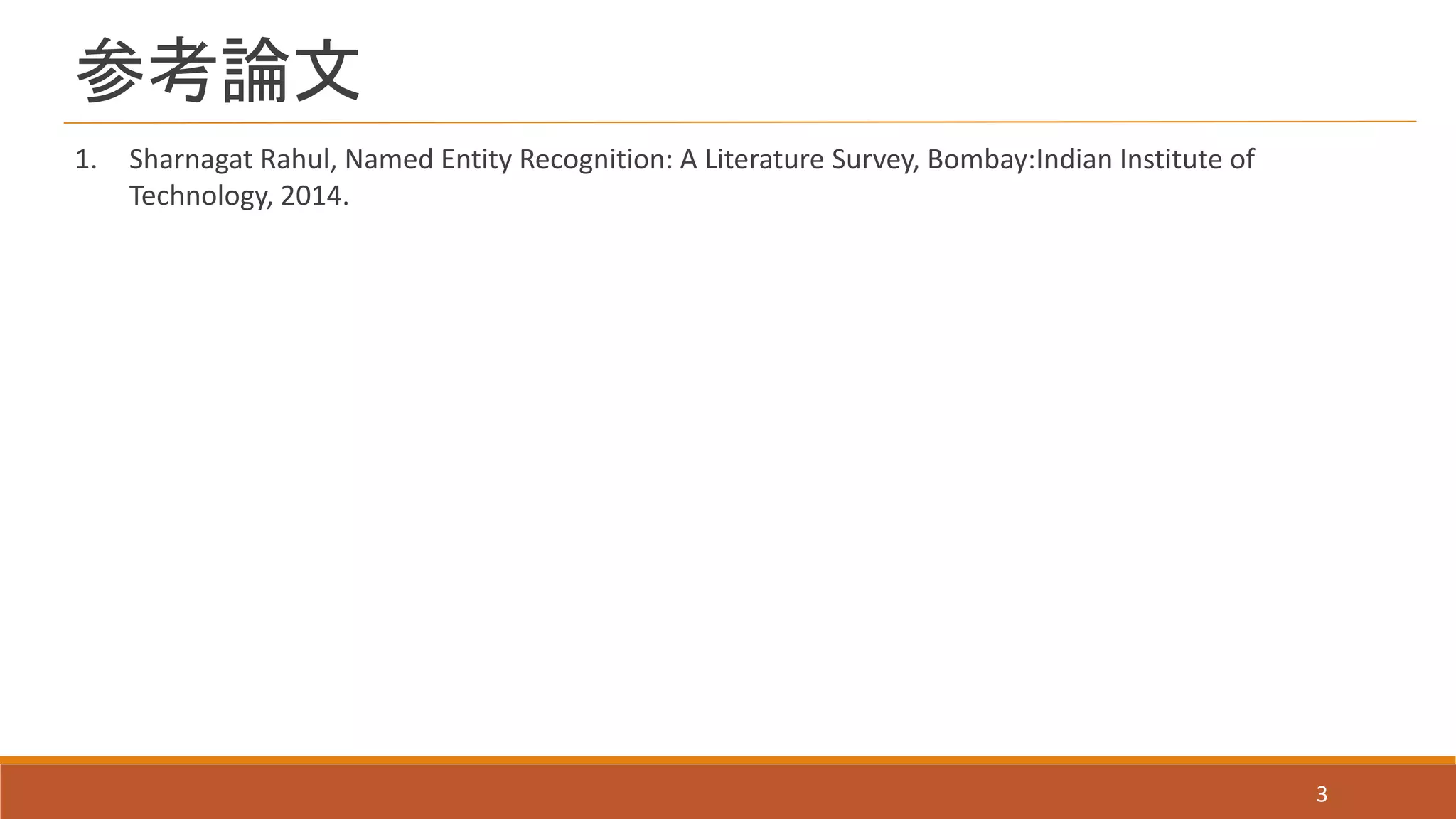 参考論文
1. Sharnagat Rahul, Named Entity Recognition: A Literature Survey, Bombay:Indian Institute of
Technology, 2014.
3
 