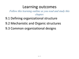 9–11
Learning outcomes
Follow this learning outline as you read and study this
chapter.
9.1 Defining organizational structure
9.2 Mechanistic and Organic structures
9.3 Common organizational designs
 