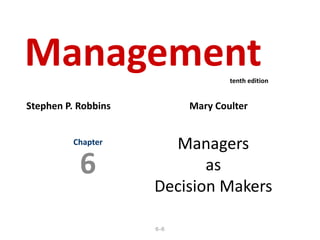 6–6
Managers
as
Decision Makers
Chapter
6
Management
Stephen P. Robbins Mary Coulter
tenth edition
 