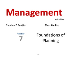 7–8
Foundations of
Planning
Chapter
7
Management
Stephen P. Robbins Mary Coulter
tenth edition
 