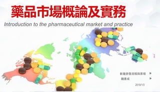 藥品市場概論及實務
Introduction to the pharmaceutical market and practice
2019/1/3
魏景成
新藥研發流程與原理
 