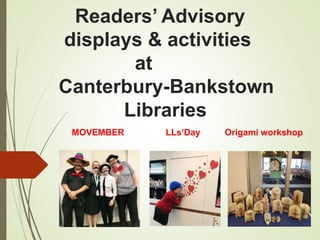 Readers’ Advisory
displays & activities
at
Canterbury-Bankstown
Libraries
MOVEMBER LLs’Day Origami workshop
 