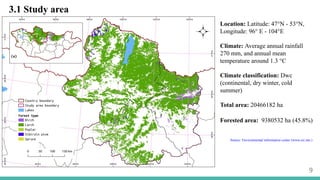 3.1 Study area
9
Location: Latitude: 47°N - 53°N,
Longitude: 96° E - 104°E
Climate: Average annual rainfall
270 mm, and annual mean
temperature around 1.3 °C
Climate classification: Dwc
(continental, dry winter, cold
summer)
Total area: 20466182 ha
Forested area: 9380532 ha (45.8%)
Source: Environmental information center (www.eic.mn )
 