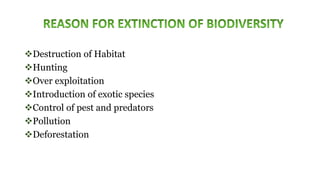 Destruction of Habitat
Hunting
Over exploitation
Introduction of exotic species
Control of pest and predators
Pollution
Deforestation
 
