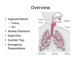 Overview 
• Hypoventilation 
– Testing 
– NIV 
• Airway Clearance 
• Sialorrhea 
• Comfort Tips 
• Emergency 
Preparedness 
 