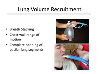 Lung Volume Recruitment 
• Breath Stacking 
• Chest wall range of 
motion 
• Complete opening of 
basilar lung segments 
 