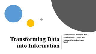 Transforming Data
into Information
How Computers Represent Data
How Computers Process Data
Factors Affecting Processing
Speed
 