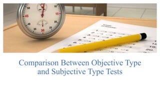 Comparison Between Objective Type
and Subjective Type Tests
 