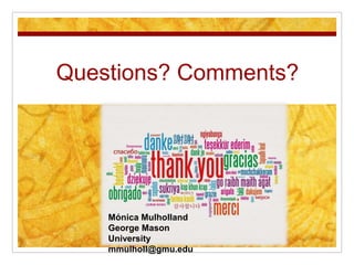 Questions? Comments?
Mónica Mulholland
George Mason
University
mmulholl@gmu.edu
 