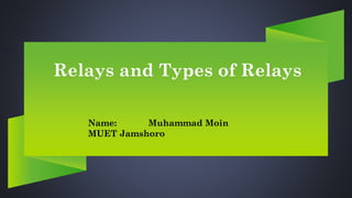 Relays and Types of Relays
Name: Muhammad Moin
MUET Jamshoro
 