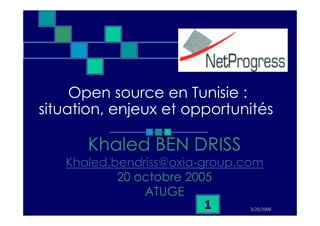 Open source en Tunisie :
situation, enjeux et opportunités

      Khaled BEN DRISS
   Khaled.bendriss@oxia-group.com
           20 octobre 2005
               ATUGE
                         1     3/20/2009
 