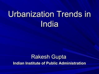 Urbanization Trends inUrbanization Trends in
IndiaIndia
Rakesh GuptaRakesh Gupta
Indian Institute of Public AdministrationIndian Institute of Public Administration
 