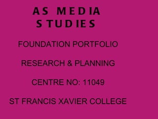 A S M E D IA
      S T U D IE S
 FOUNDATION PORTFOLIO

  RESEARCH & PLANNING

    CENTRE NO: 11049

ST FRANCIS XAVIER COLLEGE
 