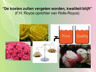 “De kosten zullen vergeten worden, kwaliteit blijft”
(F.H. Royce oprichter van Rolls-Royce)
 