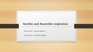Aerobic and Anaerobic respiration
Presented by : Zeeshan Raheem
Presented to : Ms Fatima Sughra
 