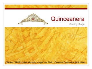 Quinceañera Coming of Age Teresa. “NYPL public domain image” via Flickr. Creative Commons Attribution 