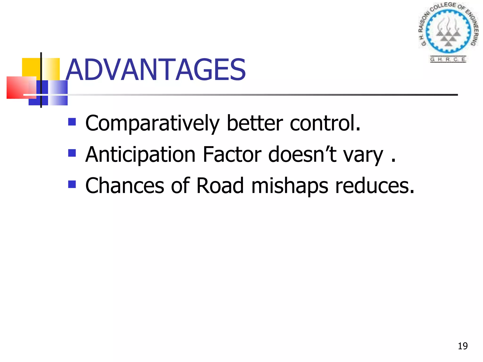 ADVANTAGES Comparatively better control. Anticipation Factor doesn’t vary . Chances of Road mishaps reduces. 